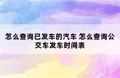 怎么查询已发车的汽车 怎么查询公交车发车时间表